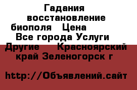 Гадания, восстановление биополя › Цена ­ 1 000 - Все города Услуги » Другие   . Красноярский край,Зеленогорск г.